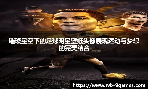 璀璨星空下的足球明星壁纸头像展现运动与梦想的完美结合