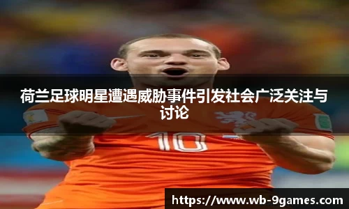 荷兰足球明星遭遇威胁事件引发社会广泛关注与讨论