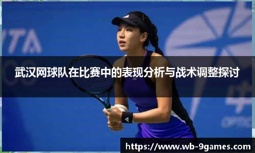 武汉网球队在比赛中的表现分析与战术调整探讨